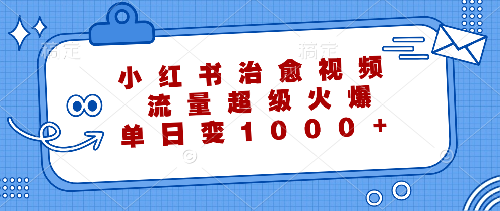 小红书治愈视频，流量超级火爆！单日变现1000+ - 晨鑫项目库-晨鑫项目库