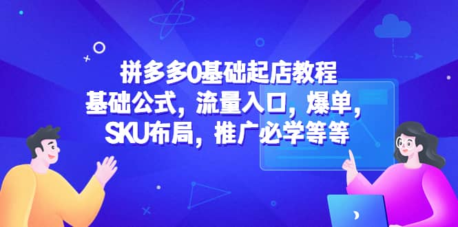 拼多多0基础起店教程：基础公式，流量入口，爆单，SKU布局，推广必学等等 - 晨鑫项目库-晨鑫项目库