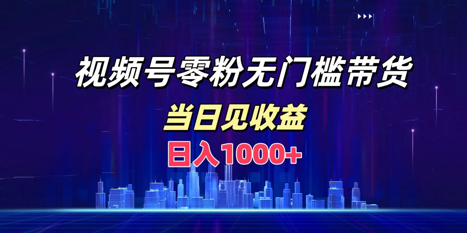 视频号0粉无门槛带货，日入1000+，当天见收益 - 晨鑫项目库-晨鑫项目库