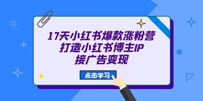 17天 小红书爆款 涨粉营（广告变现方向）打造小红书博主IP、接广告变现 - 晨鑫项目库-晨鑫项目库