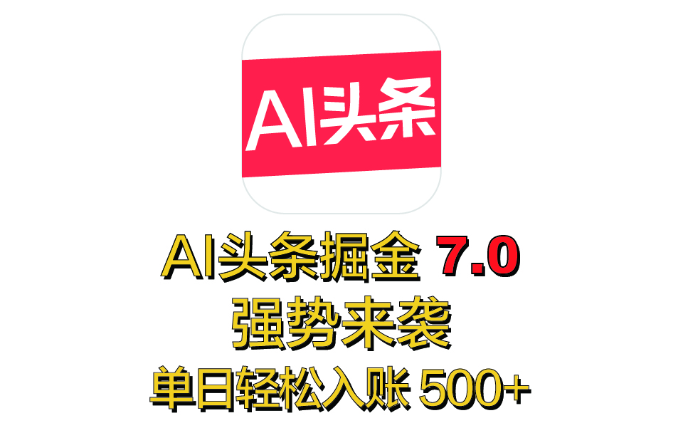 全网首发，2025 全新 “AI 头条掘金 7.0” 强势来袭，简单几步，小白也能上手，单号单人单日轻松入账 500+ - 晨鑫项目库-晨鑫项目库