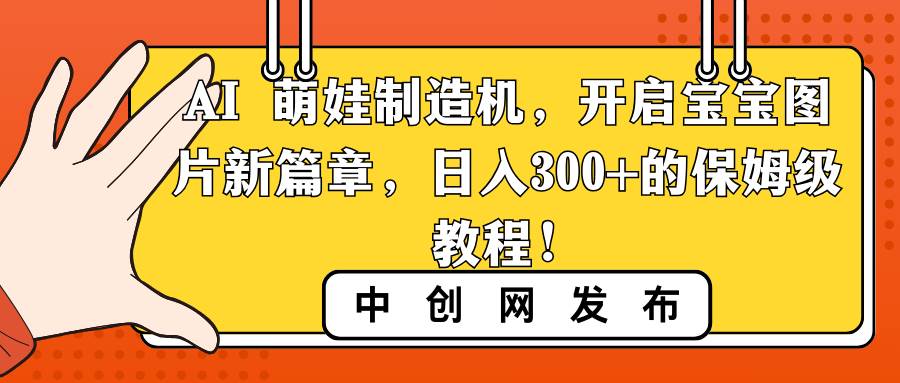 AI 萌娃制造机，开启宝宝图片新篇章，日入300+的保姆级教程！ - 晨鑫项目库-晨鑫项目库
