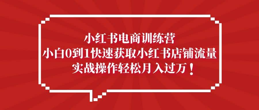 小红书电商训练营，小白0到1快速获取小红书店铺流量 - 晨鑫项目库-晨鑫项目库