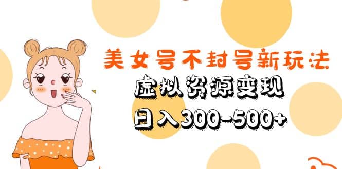 美女号不封号新玩法，虚拟资源变现 - 晨鑫项目库-晨鑫项目库