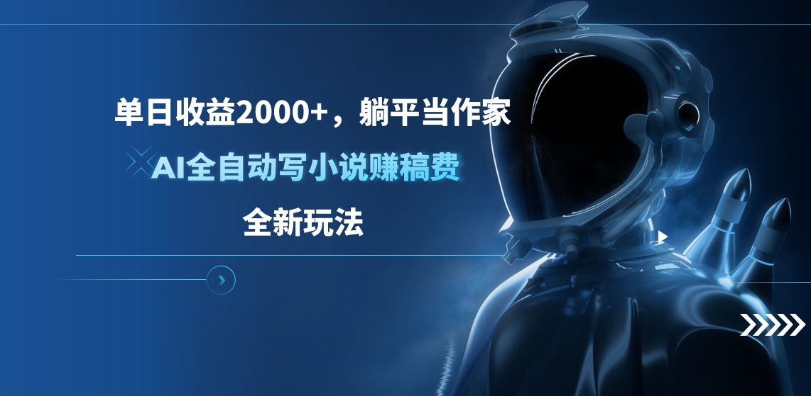 单日收益2000+，躺平当作家，AI全自动写小说赚稿费，全新玩法 - 晨鑫项目库-晨鑫项目库