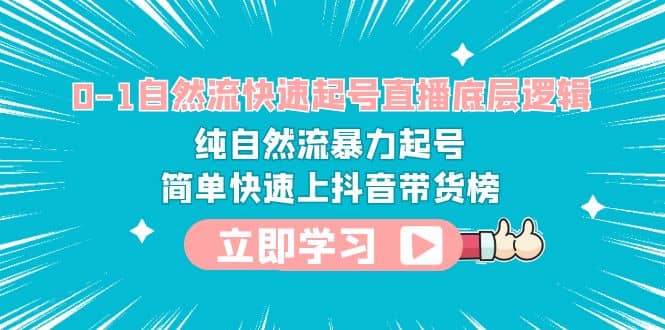 0-1自然流快速起号直播 底层逻辑 纯自然流暴力起号 简单快速上抖音带货榜 - 晨鑫项目库-晨鑫项目库