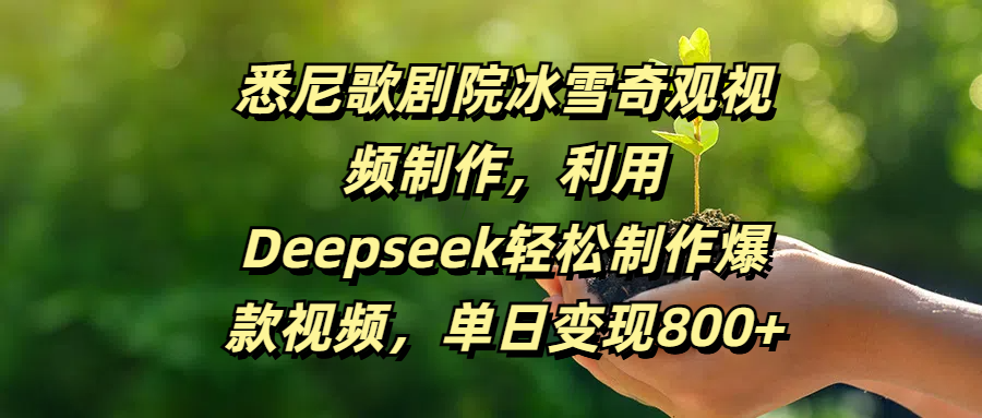 悉尼歌剧院冰雪奇观视频制作，利用Deepseek轻松制作爆款视频，单日变现800+ - 晨鑫项目库-晨鑫项目库