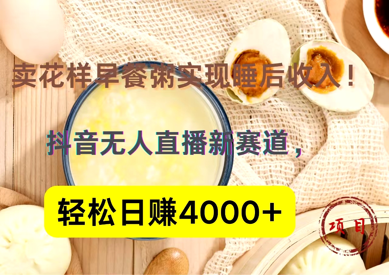 抖音卖花样早餐粥直播新赛道，轻松日赚4000+实现睡后收入！ - 晨鑫项目库-晨鑫项目库