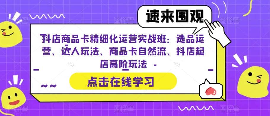 抖店商品卡精细化运营实操班：选品运营、达人玩法、商品卡自然流、抖店起店 - 晨鑫项目库-晨鑫项目库