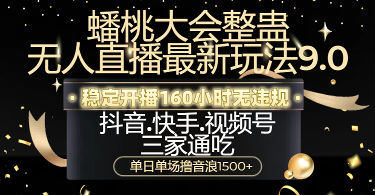 蟠桃大会整蛊无人直播新玩法9.0，稳定开播160小时无违规，抖音、快手、视频号三家通吃，单日单场撸音浪1500+ - 晨鑫项目库-晨鑫项目库