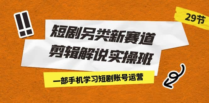 短剧另类新赛道剪辑解说实操班：一部手机学习短剧账号运营（29节 价值500） - 晨鑫项目库-晨鑫项目库