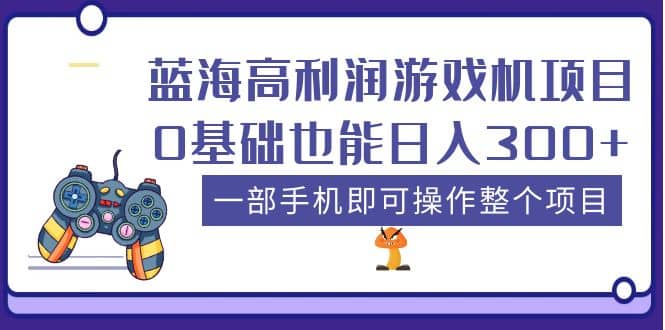 蓝海高利润游戏机项目，0基础也能日入300+。一部手机即可操作整个项目 - 晨鑫项目库-晨鑫项目库