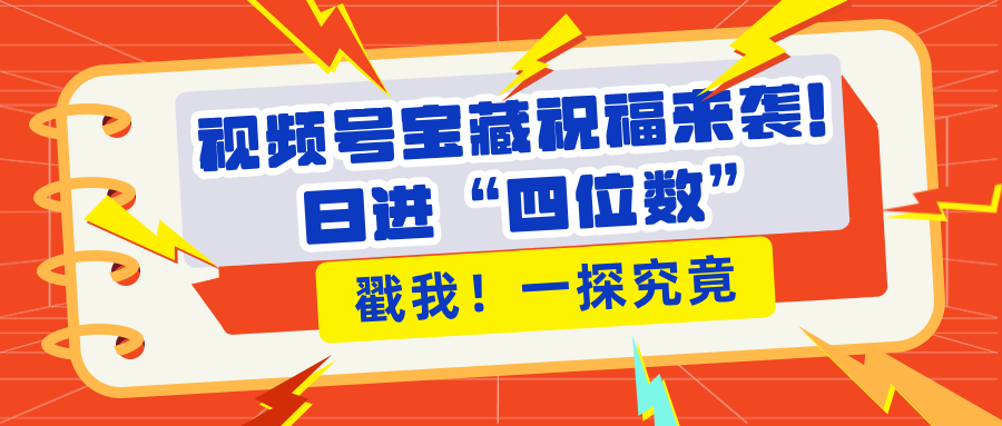 视频号宝藏祝福来袭！粉丝无忧扩张，带货效能翻倍，日进“四位数” 近在咫尺 - 晨鑫项目库-晨鑫项目库