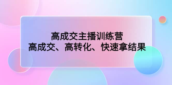 高成交主播训练营：高成交、高转化、快速拿结果 - 晨鑫项目库-晨鑫项目库
