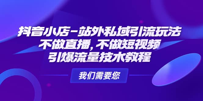 抖音小店-站外私域引流玩法：不做直播，不做短视频，引爆流量技术教程 - 晨鑫项目库-晨鑫项目库