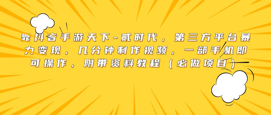 靠抖音手游天下-贰时代，第三方平台暴力变现，几分钟制作视频，一部手机即可操作，附带资料教程（必做项目） - 晨鑫项目库-晨鑫项目库