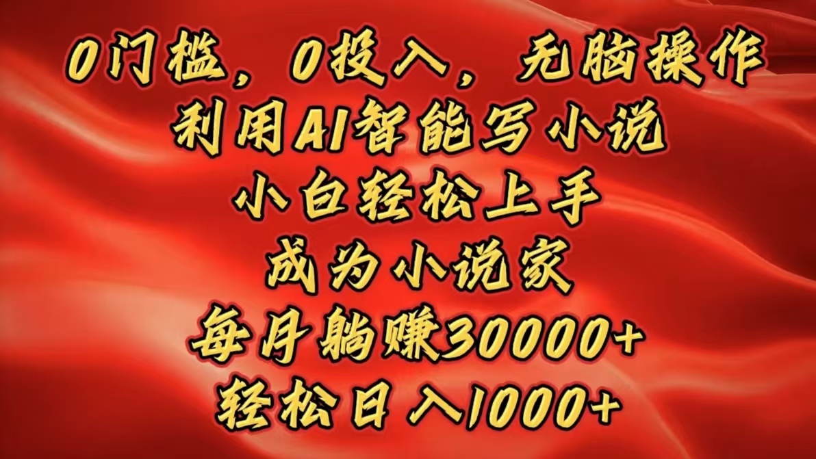 0门槛，0投入，无脑操作，利用AI智能写小说，小白轻松上手，成为小说家，每月躺赚30000+，轻松日入1000+ - 晨鑫项目库-晨鑫项目库