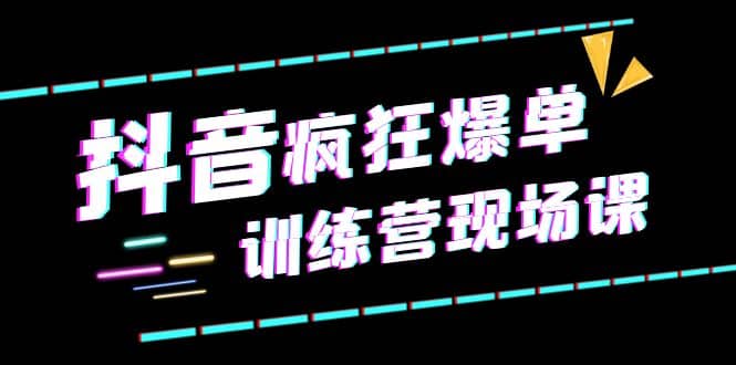 抖音短视频疯狂-爆单训练营现场课（新）直播带货+实战案例 - 晨鑫项目库-晨鑫项目库
