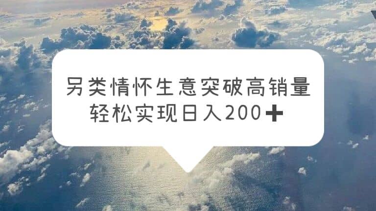 另类情怀信息差生意，突破高销量，轻松实现日入200+ - 晨鑫项目库-晨鑫项目库
