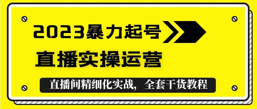 2023暴力起号+直播实操运营，全套直播间精细化实战，全套干货教程 - 晨鑫项目库-晨鑫项目库