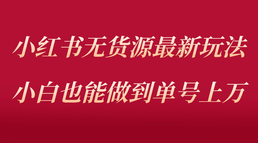 小红书无货源最新螺旋起号玩法，电商小白也能做到单号上万（收费3980） - 晨鑫项目库-晨鑫项目库