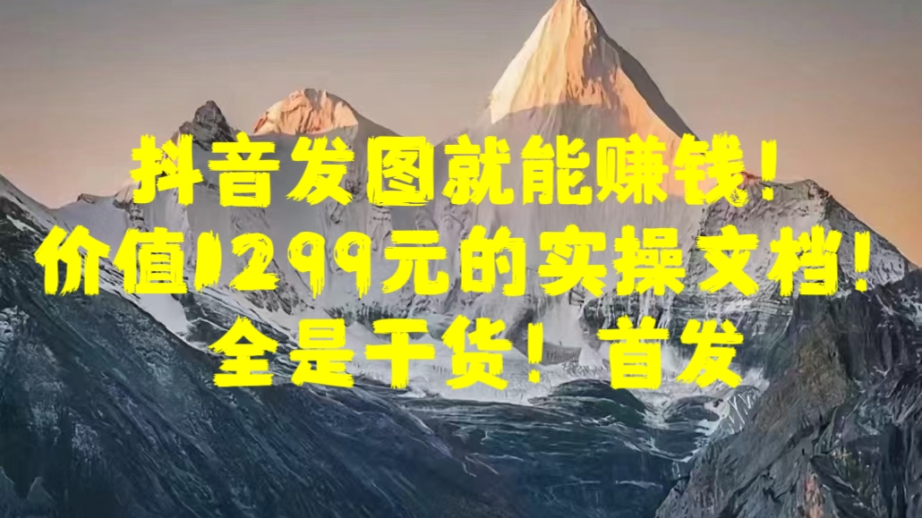 抖音发图就能赚钱！价值1299元的实操文档，全是干货！首发 - 晨鑫项目库-晨鑫项目库