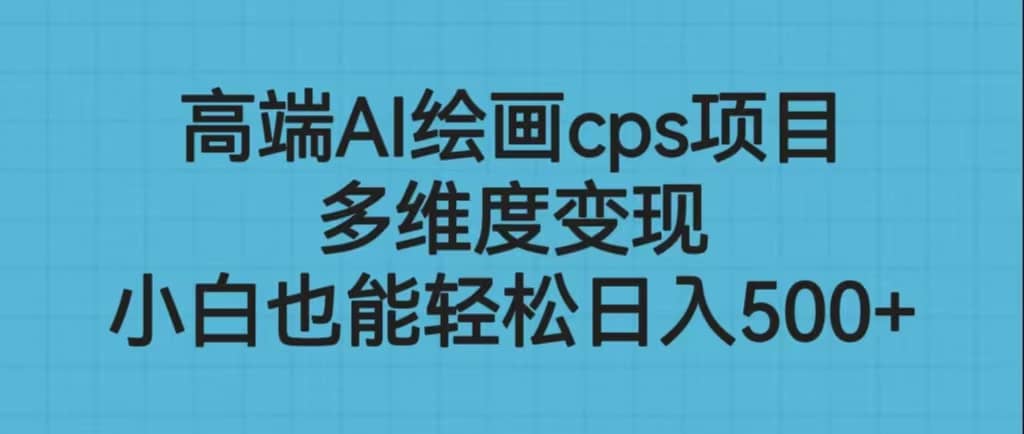 高端AI绘画cps项目，多维度变现，小白也能轻松日入500+ - 晨鑫项目库-晨鑫项目库