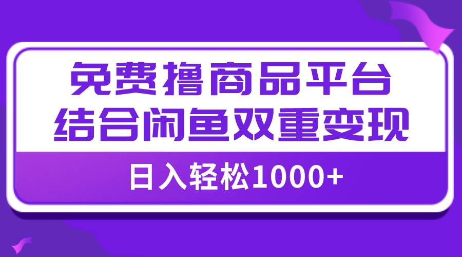 【全网首发】日入1000＋免费撸商品平台+闲鱼双平台硬核变现，小白轻松上手 - 晨鑫项目库-晨鑫项目库