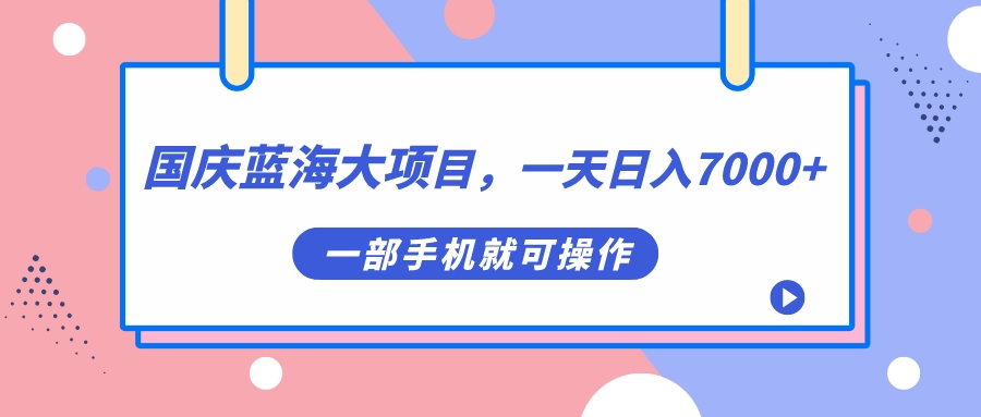 国庆蓝海大项目，一天日入7000+，一部手机就可操作 - 晨鑫项目库-晨鑫项目库