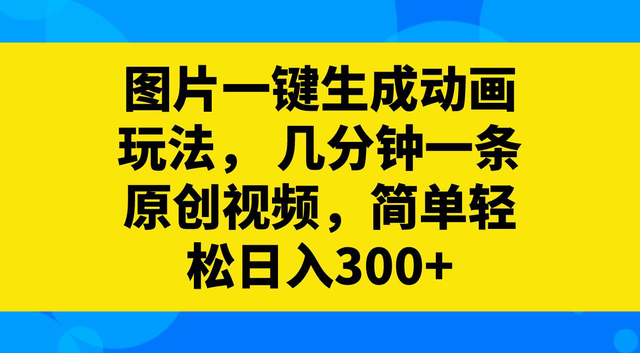 图片一键生成动画玩法，几分钟一条原创视频，简单轻松日入300+ - 晨鑫项目库-晨鑫项目库