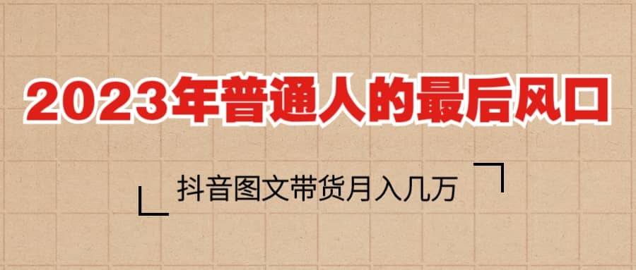 2023普通人的最后风口，抖音图文带货月入几万+ - 晨鑫项目库-晨鑫项目库