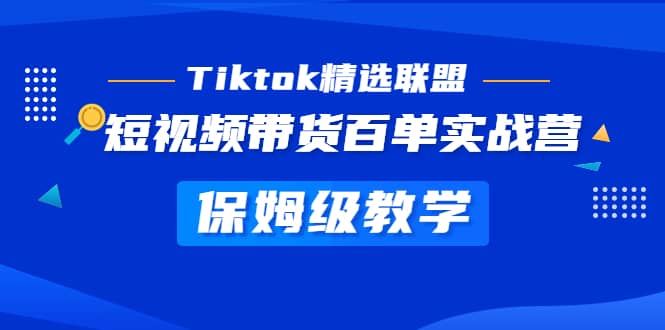 Tiktok精选联盟·短视频带货百单实战营 保姆级教学 快速成为Tiktok带货达人 - 晨鑫项目库-晨鑫项目库