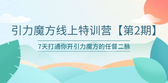 引力魔方线上特训营【第二期】五月新课，7天打通你开引力魔方的任督二脉 - 晨鑫项目库-晨鑫项目库