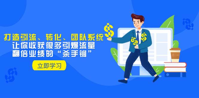 教你打造引流、转化、团队系统，让你收获很多引爆流量、翻倍业绩的“杀手锏” - 晨鑫项目库-晨鑫项目库