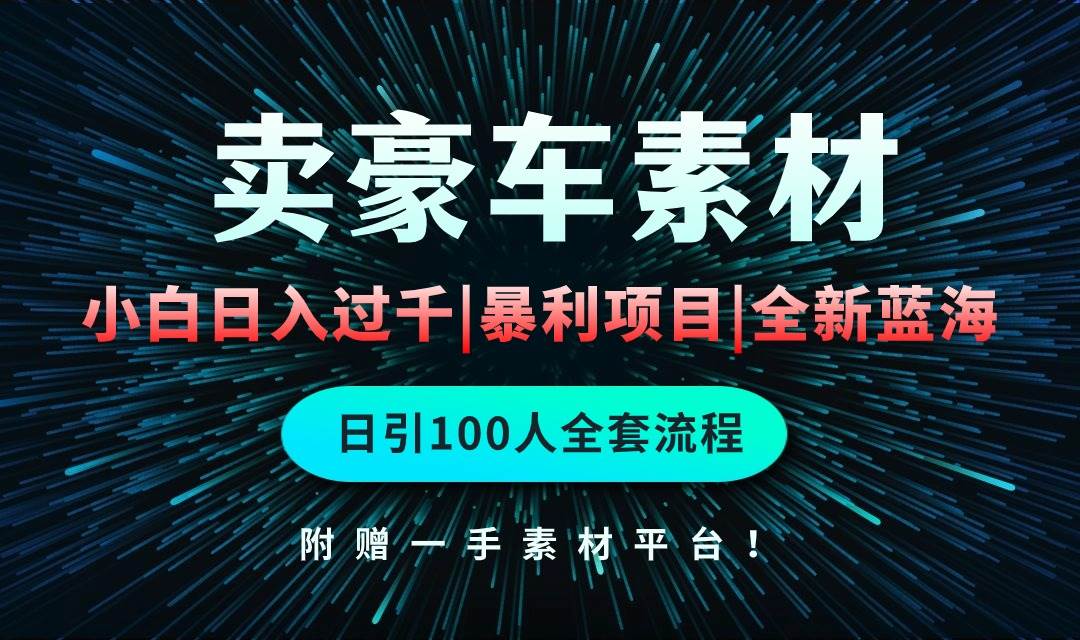 通过卖豪车素材日入过千，空手套白狼！简单重复操作，全套引流流程.！ - 晨鑫项目库-晨鑫项目库