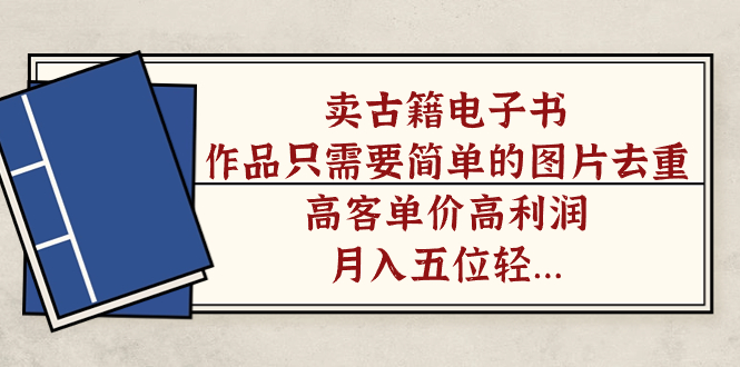 卖古籍电子书，作品只需要简单的图片去重，高客单价高利润，月入五位轻轻松松 - 晨鑫项目库-晨鑫项目库