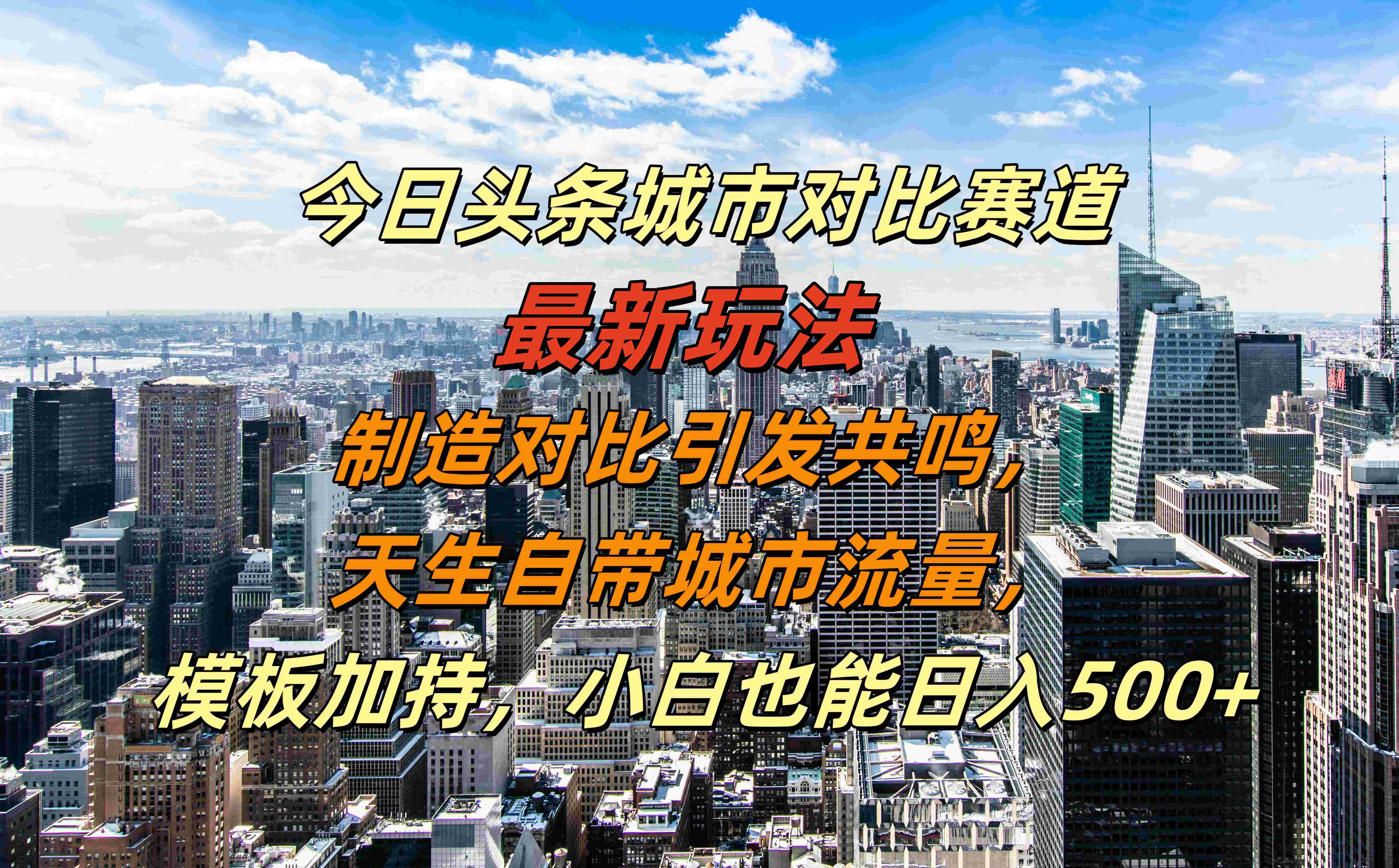 今日头条城市对比赛道最新玩法，制造对比引发共鸣，天生自带城市流量，模板加持，小白也能日入500+ - 晨鑫项目库-晨鑫项目库