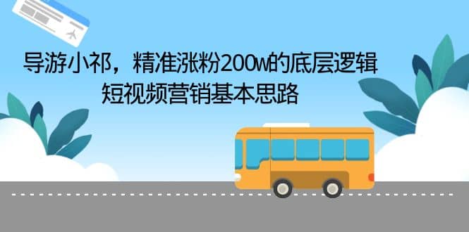 导游小祁，精准涨粉200w的底层逻辑，短视频营销基本思路 - 晨鑫项目库-晨鑫项目库