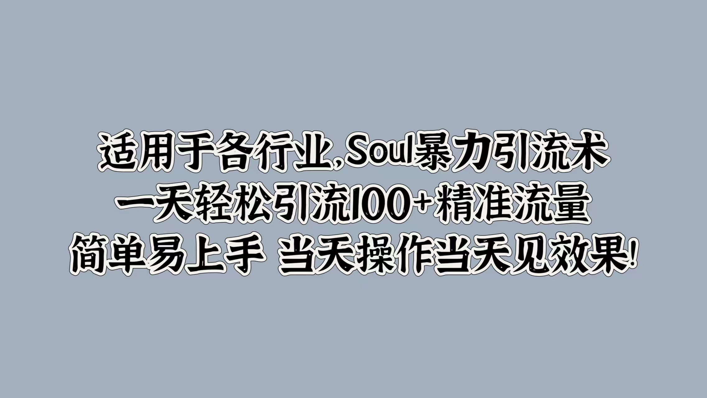 适用于各行业，Soul暴力引流术，一天轻松引流100+精准流量，简单易上手 当天操作当天见效果! - 晨鑫项目库-晨鑫项目库