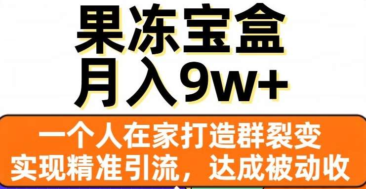 果冻宝盒，通过精准引流和裂变群，实现被动收入，日入3000+ - 晨鑫项目库-晨鑫项目库