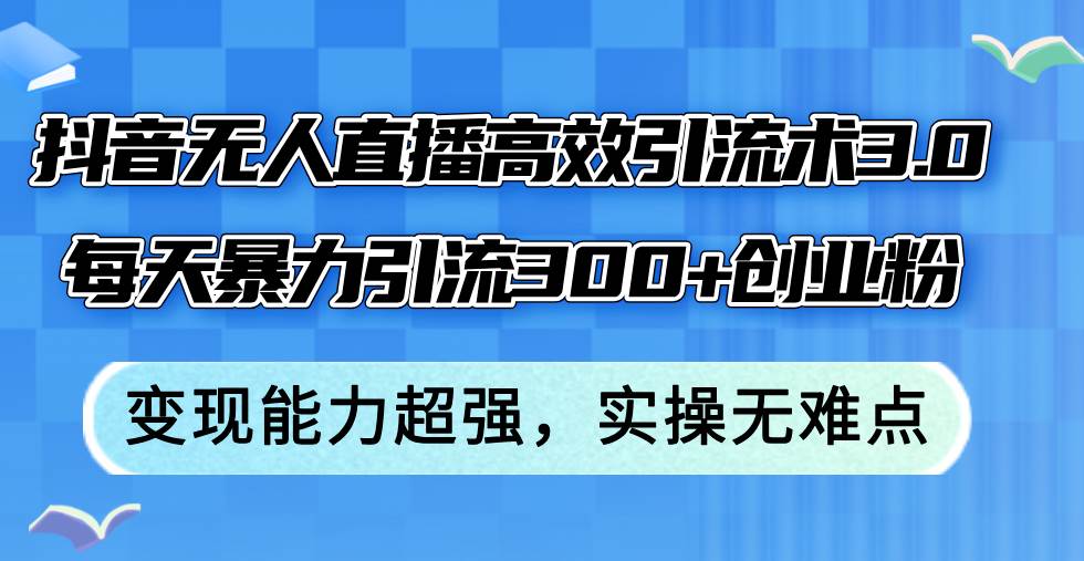抖音无人直播高效引流术3.0，每天暴力引流300+创业粉，变现能力超强，... - 晨鑫项目库-晨鑫项目库