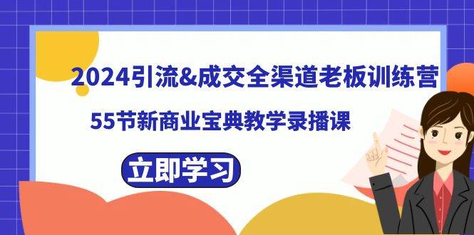 2024引流成交全渠道老板训练营，55节新商业宝典教学录播课 - 晨鑫项目库-晨鑫项目库