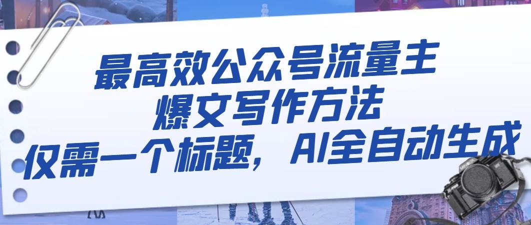 最高效公众号流量主爆文写作方法，仅需一个标题，AI全自动生成 - 晨鑫项目库-晨鑫项目库