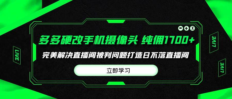 多多硬改手机摄像头，单场带货纯佣1700+完美解决直播间被判问题，打造日... - 晨鑫项目库-晨鑫项目库