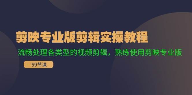 剪映专业版剪辑实操教程：流畅处理各类型的视频剪辑，熟练使用剪映专业版 - 晨鑫项目库-晨鑫项目库