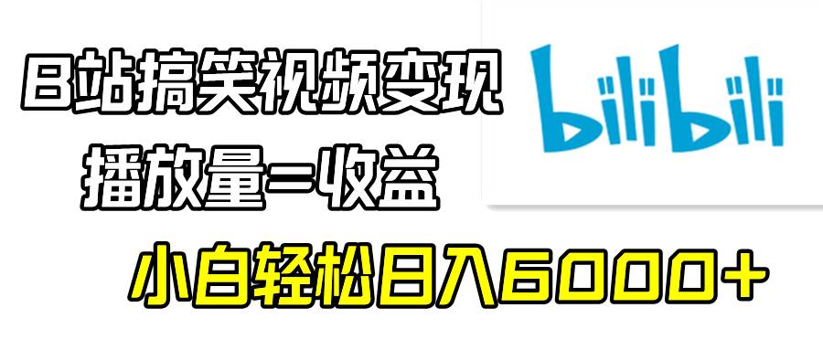 B站搞笑视频变现，播放量=收益，小白轻松日入6000+ - 晨鑫项目库-晨鑫项目库