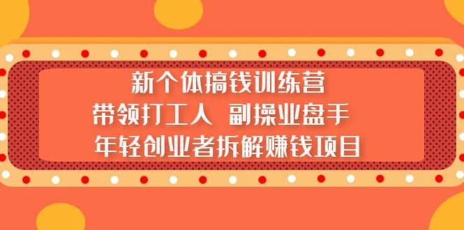 新个体搞钱训练营：带领打工人 副操业盘手 年轻创业者拆解赚钱项目 - 晨鑫项目库-晨鑫项目库