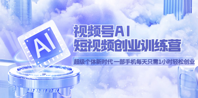 视频号AI短视频创业训练营 超级个体新时代 一部手机每天只需1小时轻松创业 - 晨鑫项目库-晨鑫项目库