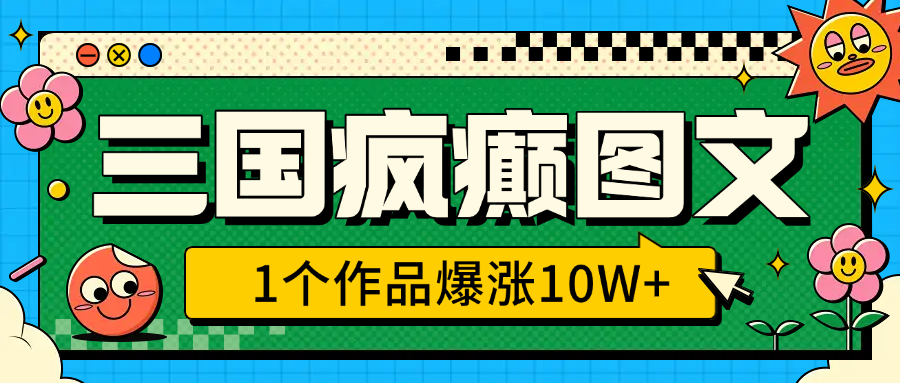 三国疯癫图文，1个作品爆涨10W+，3分钟教会你，趁着风口无脑冲（附详细教学） - 晨鑫项目库-晨鑫项目库