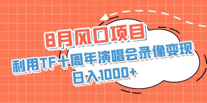 8月风口项目，利用TF十周年演唱会录像变现，日入1000+，简单无脑操作 - 晨鑫项目库-晨鑫项目库